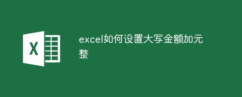 excel如何设置大写金额加元整