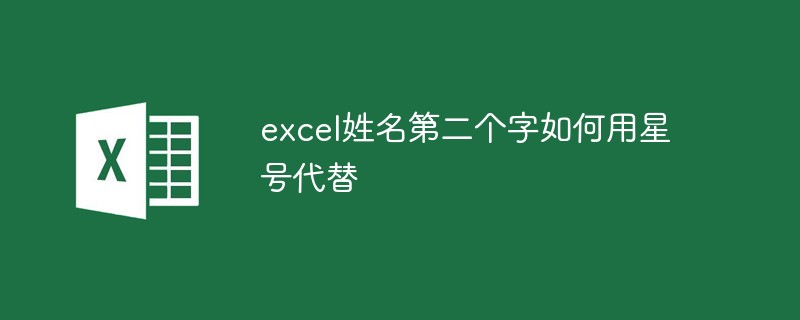 excel姓名第二个字如何用星号代替