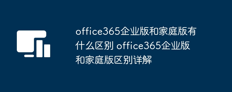 office365企业版和家庭版有什么区别 office365企业版和家庭版区别详解