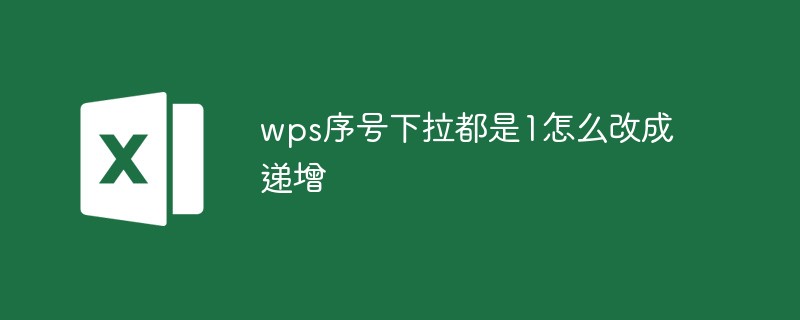 wps序号下拉都是1怎么改成递增