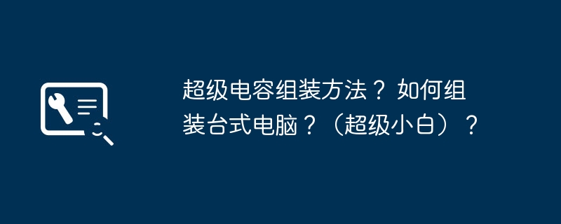 超级电容组装方法？ 如何组装台式电脑？（超级小白）？