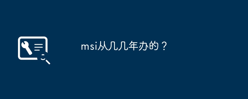 msi从几几年办的？