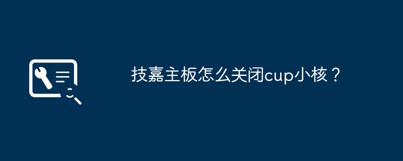 技嘉主板怎么关闭cup小核？