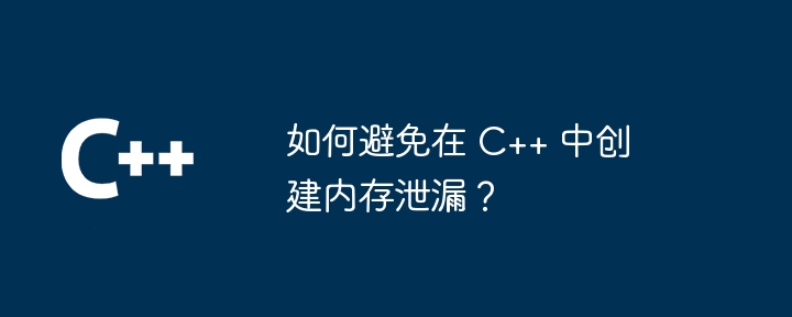 如何避免在 C++ 中创建内存泄漏？