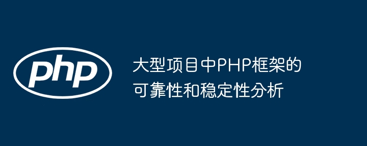 大型项目中PHP框架的可靠性和稳定性分析