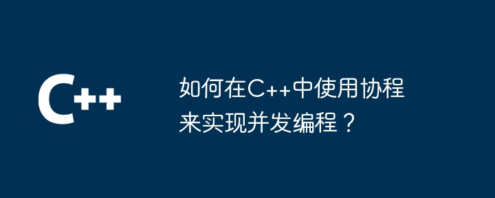 如何在c++中使用协程来实现并发编程？