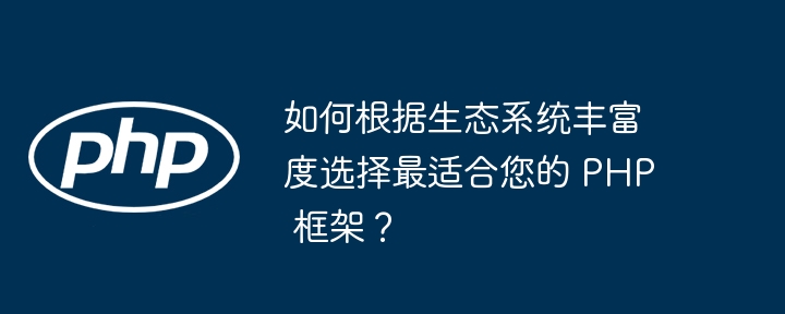 如何根据生态系统丰富度选择最适合您的 PHP 框架？