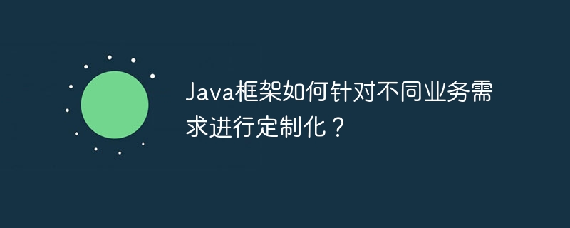 Java框架如何针对不同业务需求进行定制化？