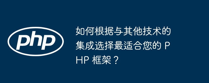 如何根据与其他技术的集成选择最适合您的 PHP 框架？