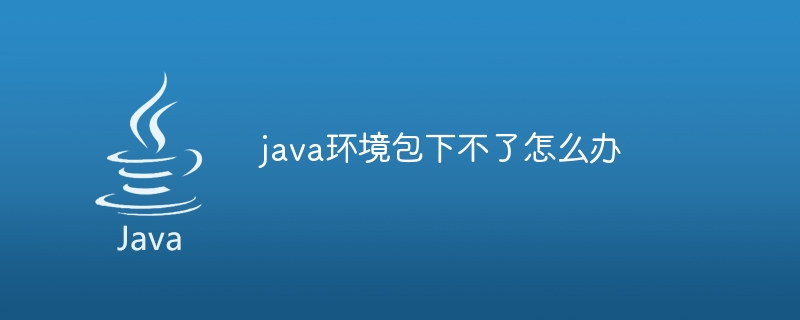 java环境包下不了怎么办