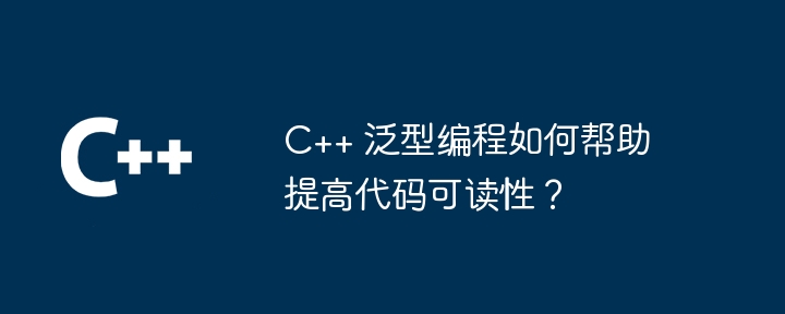 c++ 泛型编程如何帮助提高代码可读性？