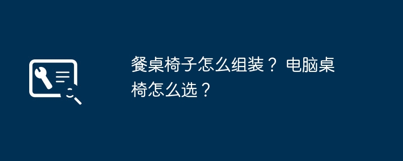 餐桌椅子怎么组装？ 电脑桌椅怎么选？