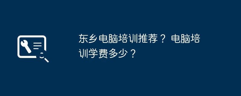 东乡电脑培训推荐？ 电脑培训学费多少？