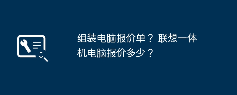 组装电脑报价单？ 联想一体机电脑报价多少？