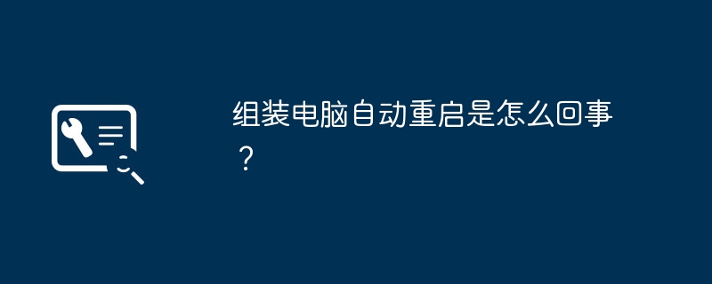 组装电脑自动重启是怎么回事？