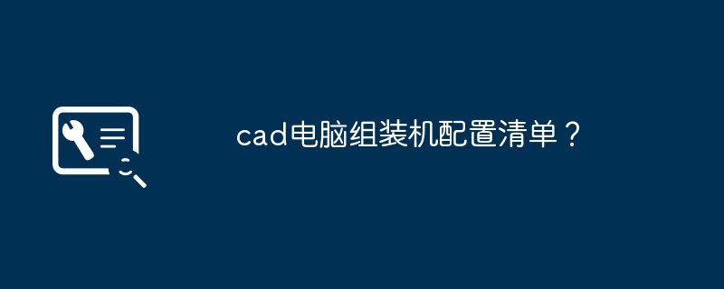 cad电脑组装机配置清单？