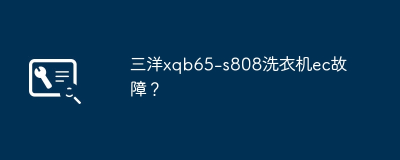 三洋xqb65-s808洗衣机ec故障？