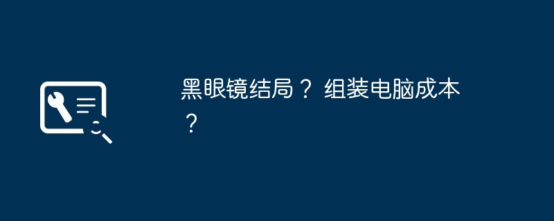 黑眼镜结局？ 组装电脑成本？