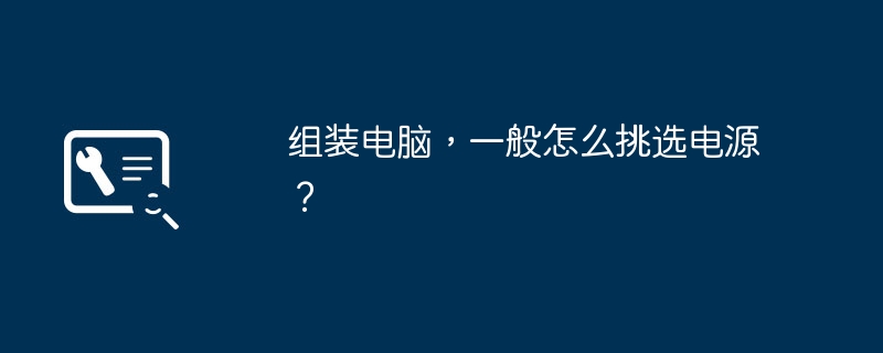 组装电脑，一般怎么挑选电源？