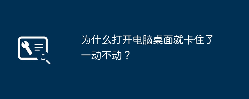 为什么打开电脑桌面就卡住了一动不动？