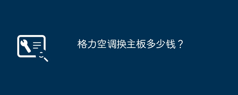 格力空调换主板多少钱？