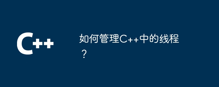 如何管理C++中的线程？