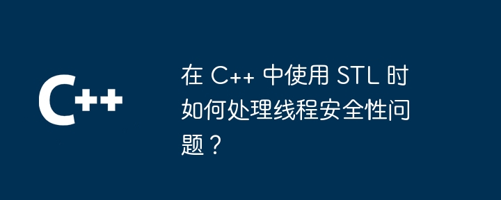 在 C++ 中使用 STL 时如何处理线程安全性问题？