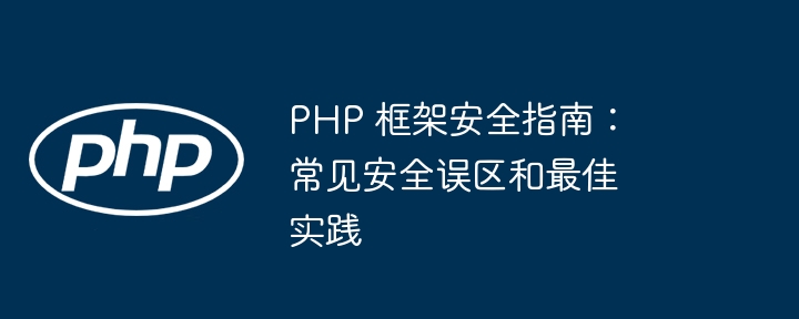 PHP 框架安全指南：常见安全误区和最佳实践