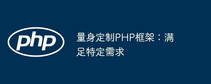 量身定制PHP框架：满足特定需求