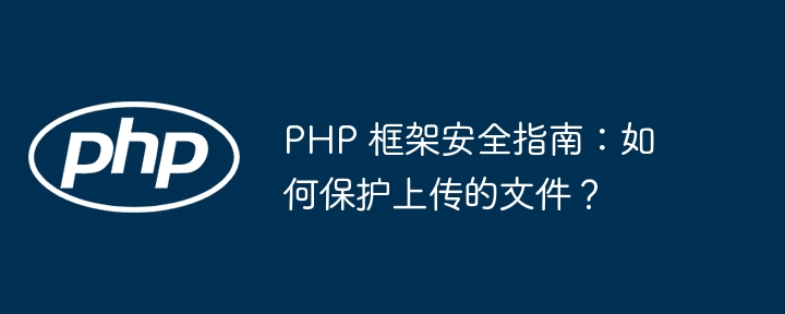 PHP 框架安全指南：如何保护上传的文件？