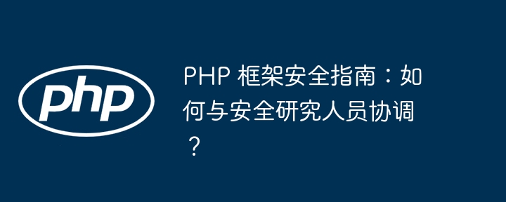 PHP 框架安全指南：如何与安全研究人员协调？