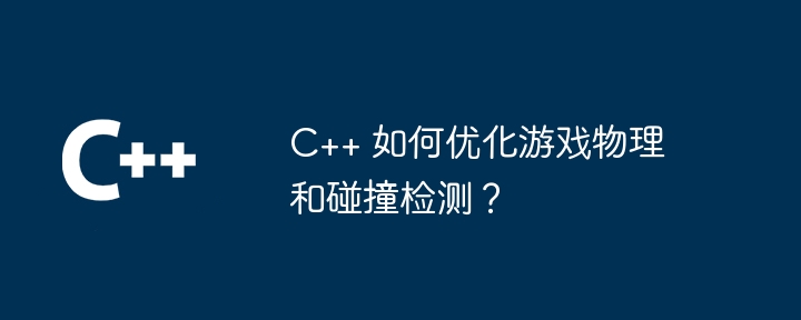 C++ 如何优化游戏物理和碰撞检测？