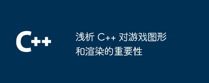 浅析 C++ 对游戏图形和渲染的重要性