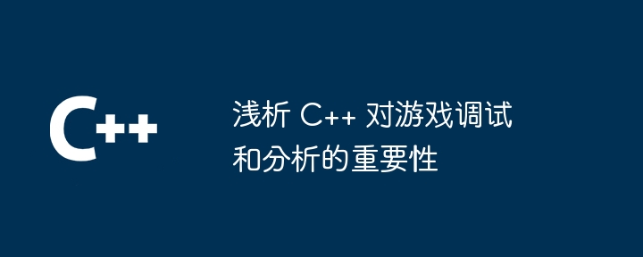 浅析 C++ 对游戏调试和分析的重要性