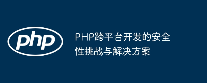 PHP跨平台开发的安全性挑战与解决方案