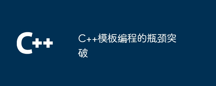 C++模板编程的瓶颈突破