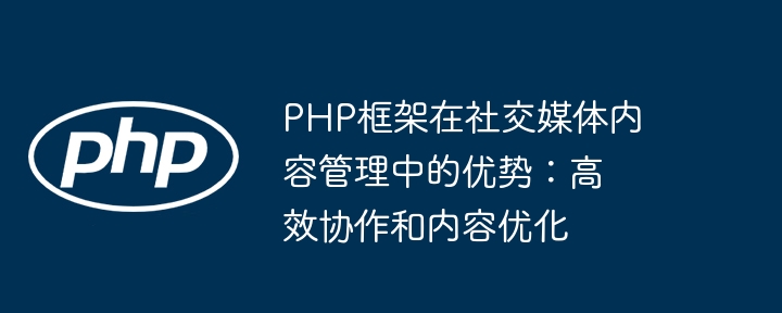 PHP框架在社交媒体内容管理中的优势：高效协作和内容优化