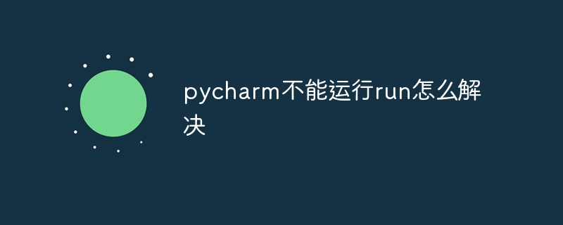 pycharm不能运行run怎么解决