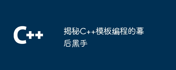 揭秘C++模板编程的幕后黑手