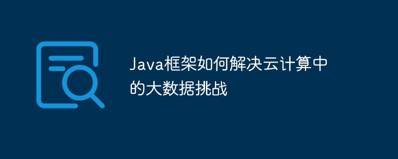 Java框架如何解决云计算中的大数据挑战