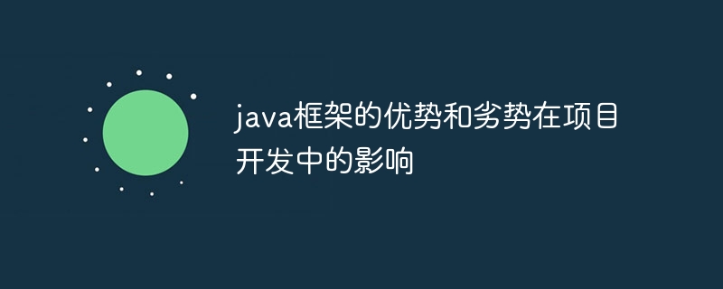 java框架的优势和劣势在项目开发中的影响