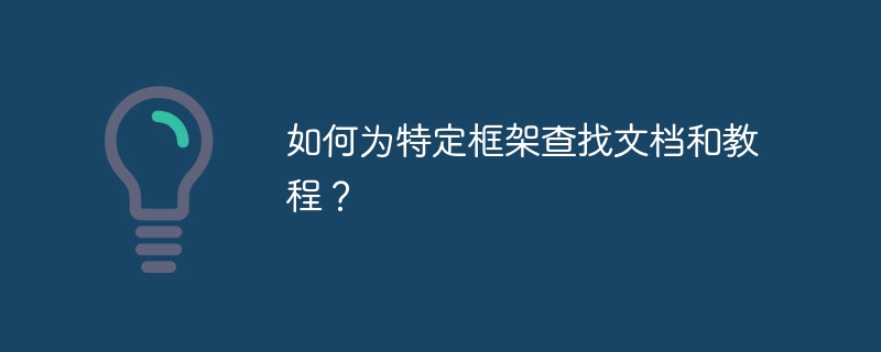 如何为特定框架查找文档和教程？