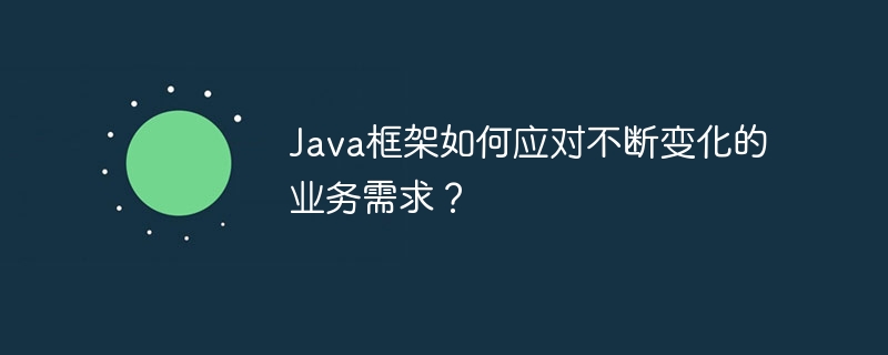 Java框架如何应对不断变化的业务需求？