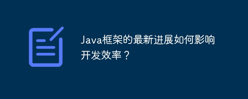 Java框架的最新进展如何影响开发效率？