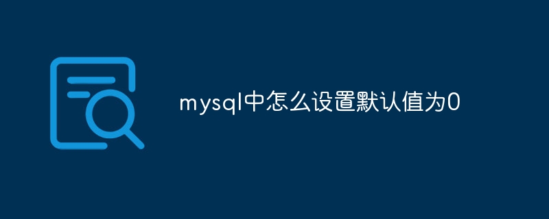 mysql中怎么设置默认值为0