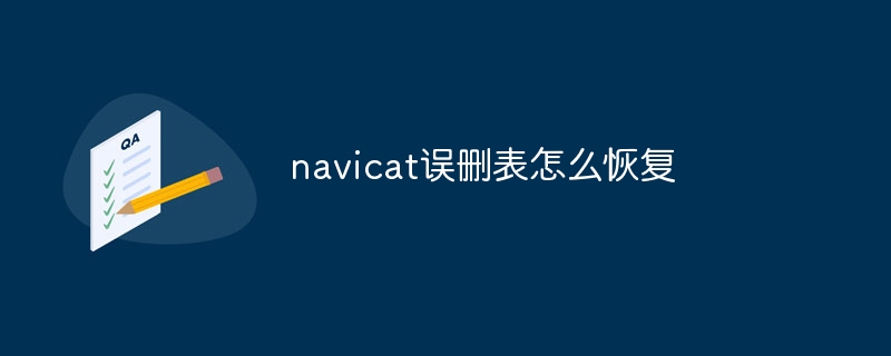 navicat误删表怎么恢复