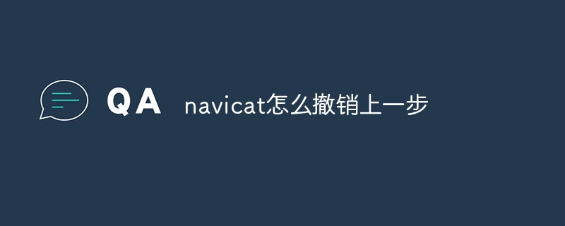 navicat怎么撤销上一步