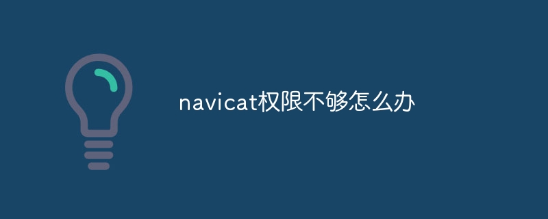 navicat权限不够怎么办