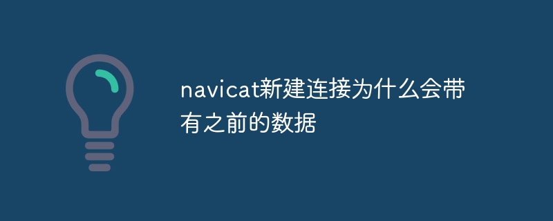 navicat新建连接为什么会带有之前的数据