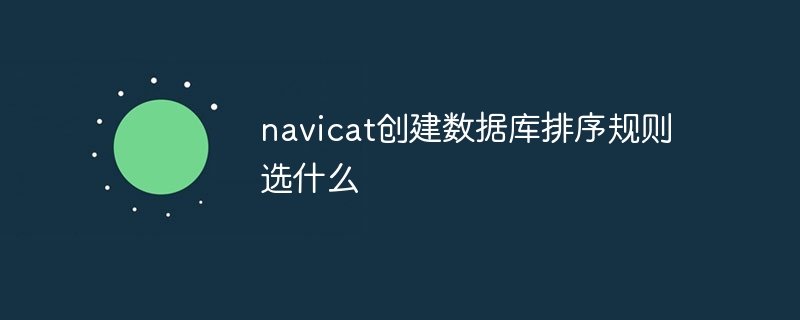 navicat创建数据库排序规则选什么